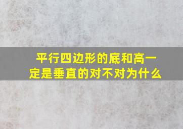 平行四边形的底和高一定是垂直的对不对为什么