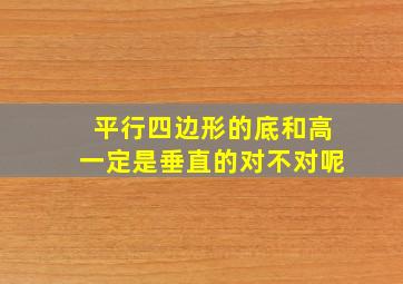 平行四边形的底和高一定是垂直的对不对呢