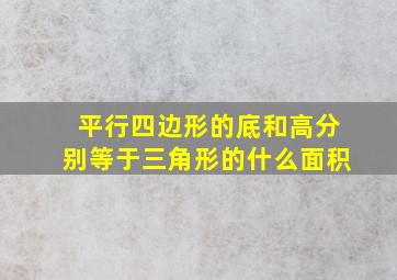 平行四边形的底和高分别等于三角形的什么面积