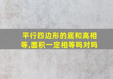 平行四边形的底和高相等,面积一定相等吗对吗