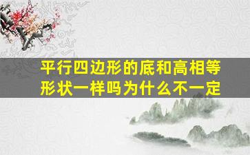 平行四边形的底和高相等形状一样吗为什么不一定