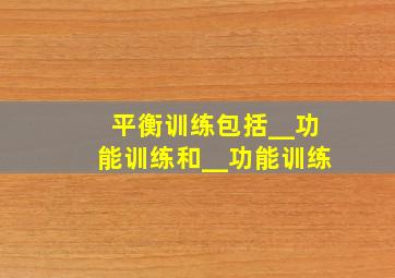 平衡训练包括__功能训练和__功能训练