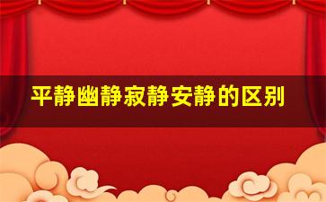 平静幽静寂静安静的区别