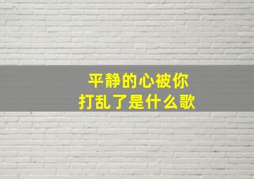 平静的心被你打乱了是什么歌