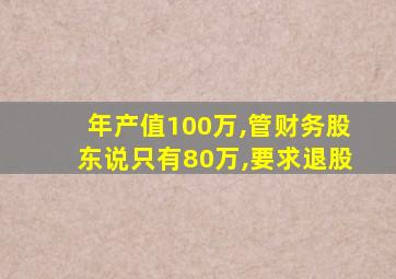 年产值100万,管财务股东说只有80万,要求退股