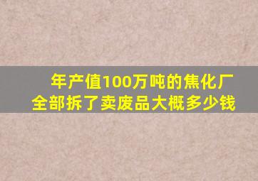 年产值100万吨的焦化厂全部拆了卖废品大概多少钱