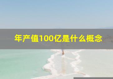 年产值100亿是什么概念