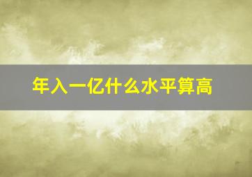 年入一亿什么水平算高