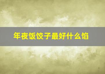 年夜饭饺子最好什么馅