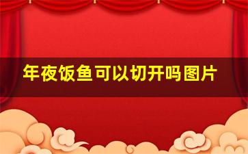 年夜饭鱼可以切开吗图片