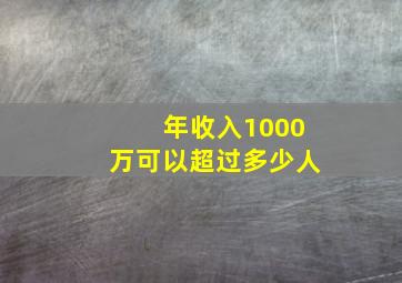 年收入1000万可以超过多少人