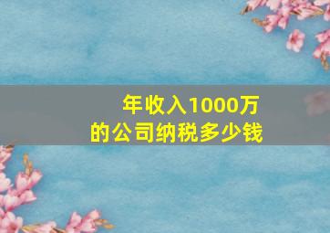 年收入1000万的公司纳税多少钱