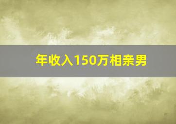 年收入150万相亲男