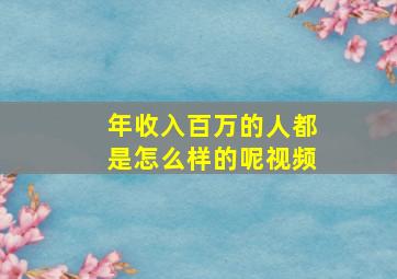 年收入百万的人都是怎么样的呢视频