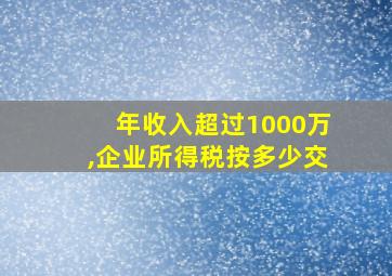 年收入超过1000万,企业所得税按多少交