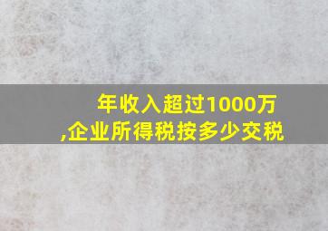 年收入超过1000万,企业所得税按多少交税