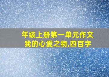 年级上册第一单元作文我的心爱之物,四百字