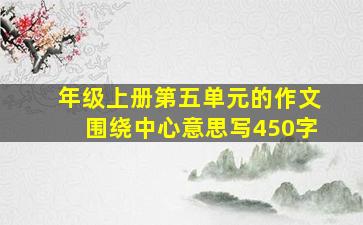 年级上册第五单元的作文围绕中心意思写450字