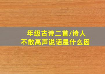 年级古诗二首/诗人不敢高声说话是什么因