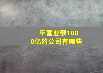 年营业额1000亿的公司有哪些