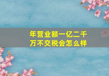 年营业额一亿二千万不交税会怎么样