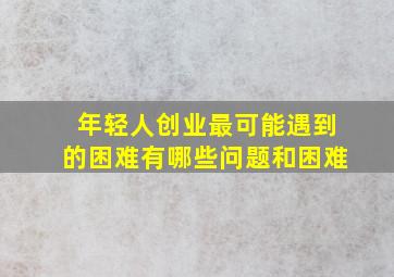 年轻人创业最可能遇到的困难有哪些问题和困难