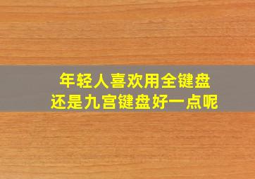 年轻人喜欢用全键盘还是九宫键盘好一点呢