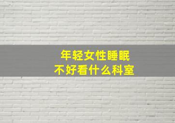 年轻女性睡眠不好看什么科室