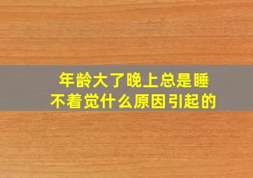 年龄大了晚上总是睡不着觉什么原因引起的