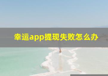 幸运app提现失败怎么办