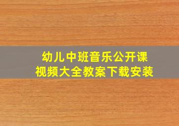 幼儿中班音乐公开课视频大全教案下载安装