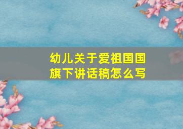 幼儿关于爱祖国国旗下讲话稿怎么写