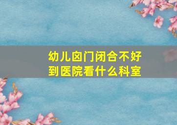 幼儿囟门闭合不好到医院看什么科室