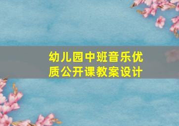 幼儿园中班音乐优质公开课教案设计