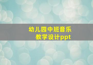 幼儿园中班音乐教学设计ppt