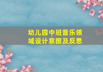 幼儿园中班音乐领域设计意图及反思