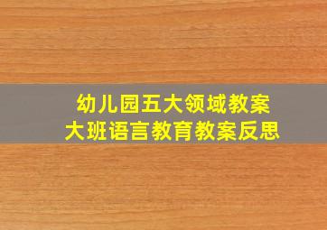 幼儿园五大领域教案大班语言教育教案反思