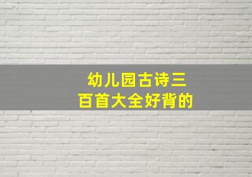 幼儿园古诗三百首大全好背的