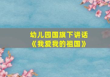 幼儿园国旗下讲话《我爱我的祖国》