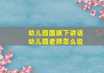 幼儿园国旗下讲话幼儿园老师怎么说