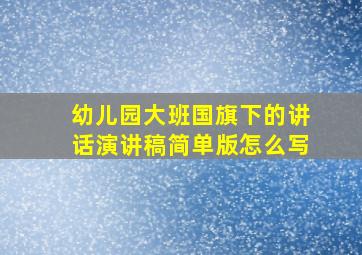 幼儿园大班国旗下的讲话演讲稿简单版怎么写