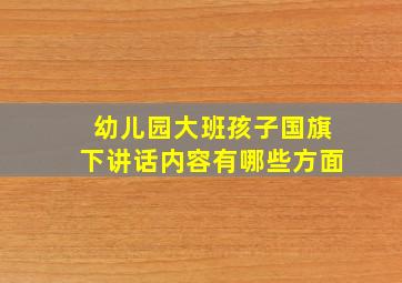 幼儿园大班孩子国旗下讲话内容有哪些方面