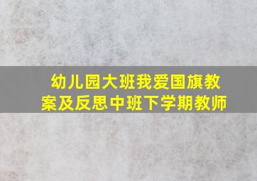 幼儿园大班我爱国旗教案及反思中班下学期教师