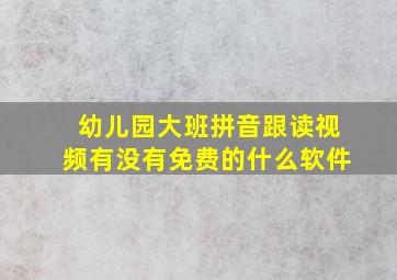 幼儿园大班拼音跟读视频有没有免费的什么软件