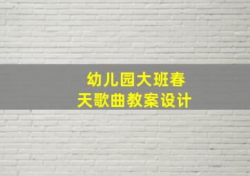 幼儿园大班春天歌曲教案设计