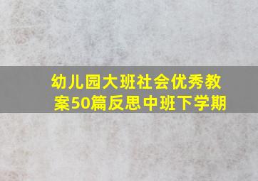 幼儿园大班社会优秀教案50篇反思中班下学期