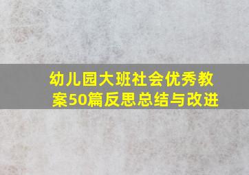 幼儿园大班社会优秀教案50篇反思总结与改进