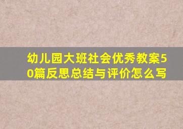 幼儿园大班社会优秀教案50篇反思总结与评价怎么写