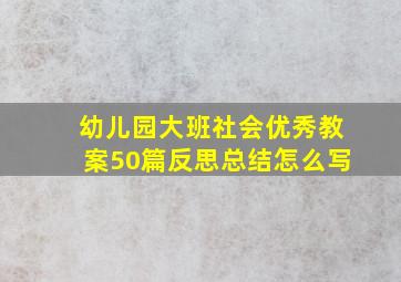 幼儿园大班社会优秀教案50篇反思总结怎么写