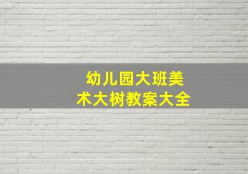 幼儿园大班美术大树教案大全